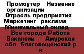 Промоутер › Название организации ­ A1-Agency › Отрасль предприятия ­ Маркетинг, реклама, PR › Минимальный оклад ­ 1 - Все города Работа » Вакансии   . Амурская обл.,Благовещенский р-н